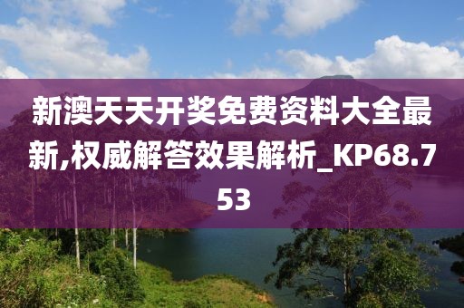 新澳天天开奖免费资料大全最新,权威解答效果解析_KP68.753