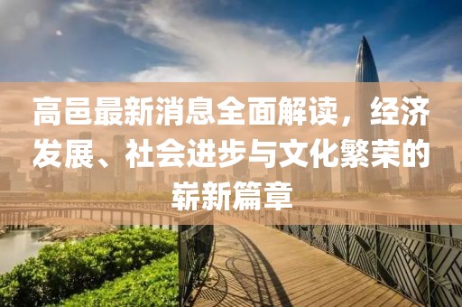 高邑最新消息全面解读，经济发展、社会进步与文化繁荣的崭新篇章