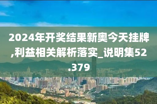 2024年开奖结果新奥今天挂牌,利益相关解析落实_说明集52.379