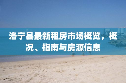 洛宁县最新租房市场概览，概况、指南与房源信息