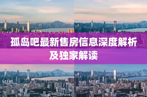 孤岛吧最新售房信息深度解析及独家解读