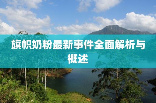 旗帜奶粉最新事件全面解析与概述