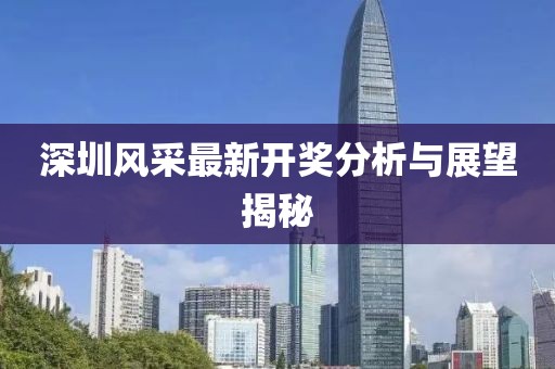 深圳风采最新开奖分析与展望揭秘