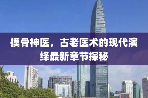 摸骨神医，古老医术的现代演绎最新章节探秘