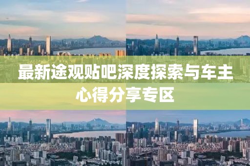 最新途观贴吧深度探索与车主心得分享专区