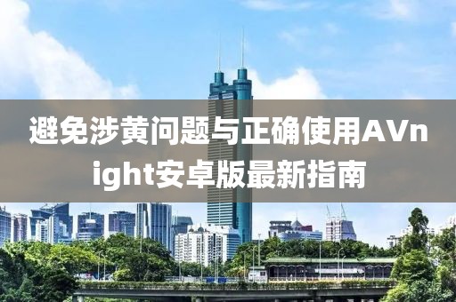 避免涉黄问题与正确使用AVnight安卓版最新指南