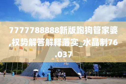 7777788888新版跑狗管家婆,权势解答解释落实_水晶制76.037