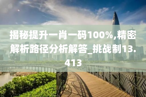 揭秘提升一肖一码100%,精密解析路径分析解答_挑战制13.413