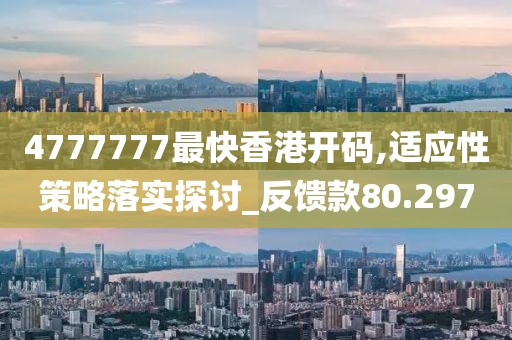 4777777最快香港开码,适应性策略落实探讨_反馈款80.297
