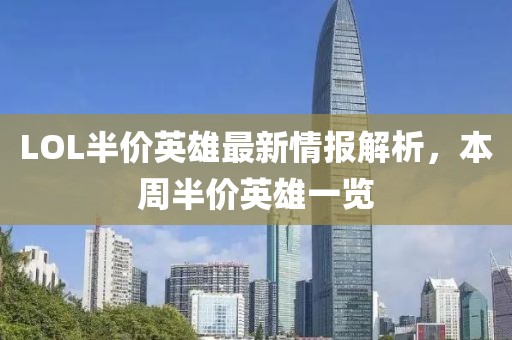 LOL半价英雄最新情报解析，本周半价英雄一览