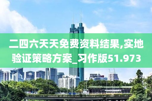 二四六天天免费资料结果,实地验证策略方案_习作版51.973