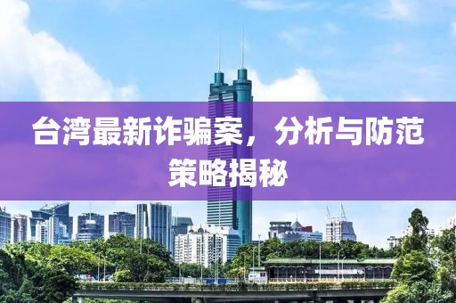 台湾最新诈骗案，分析与防范策略揭秘