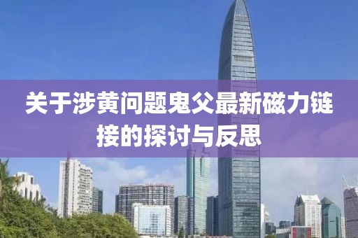 关于涉黄问题鬼父最新磁力链接的探讨与反思