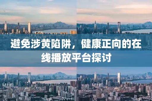 避免涉黄陷阱，健康正向的在线播放平台探讨