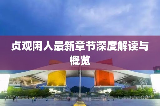 贞观闲人最新章节深度解读与概览