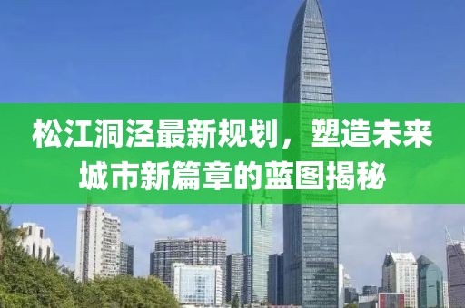 松江洞泾最新规划，塑造未来城市新篇章的蓝图揭秘