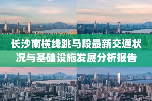 长沙南横线跳马段最新交通状况与基础设施发展分析报告