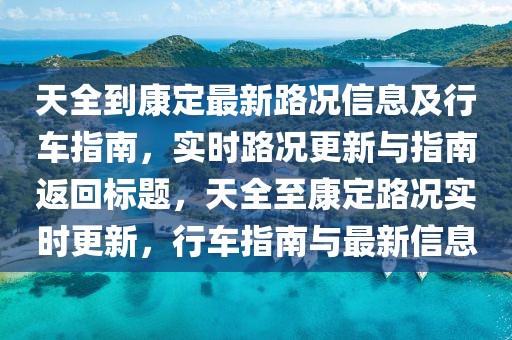 天全到康定最新路况信息及行车指南，实时路况更新与指南返回标题，天全至康定路况实时更新，行车指南与最新信息