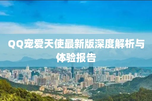 QQ宠爱天使最新版深度解析与体验报告
