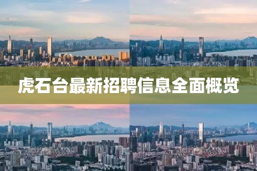 虎石台最新招聘信息全面概览