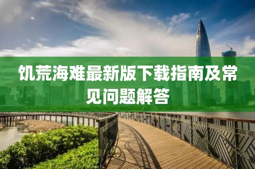 饥荒海难最新版下载指南及常见问题解答