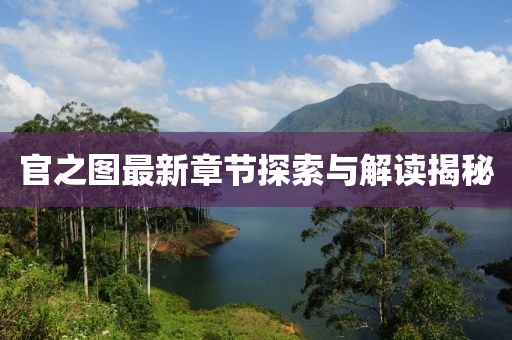 官之图最新章节探索与解读揭秘