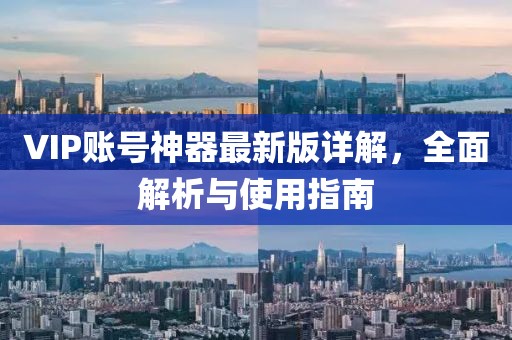 VIP账号神器最新版详解，全面解析与使用指南