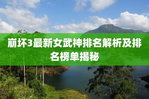 崩坏3最新女武神排名解析及排名榜单揭秘