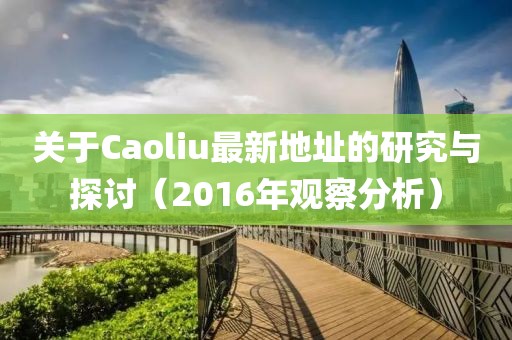 关于Caoliu最新地址的研究与探讨（2016年观察分析）