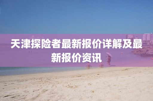 天津探险者最新报价详解及最新报价资讯