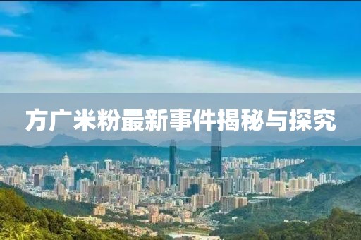 方广米粉最新事件揭秘与探究
