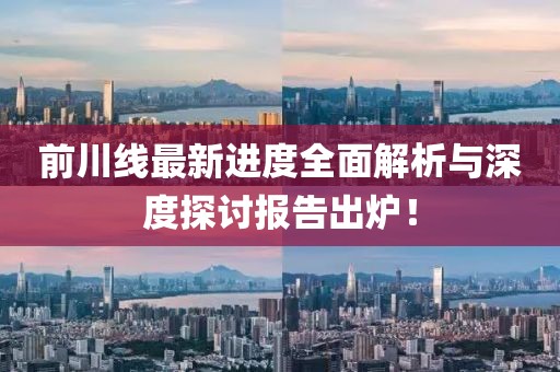 前川线最新进度全面解析与深度探讨报告出炉！