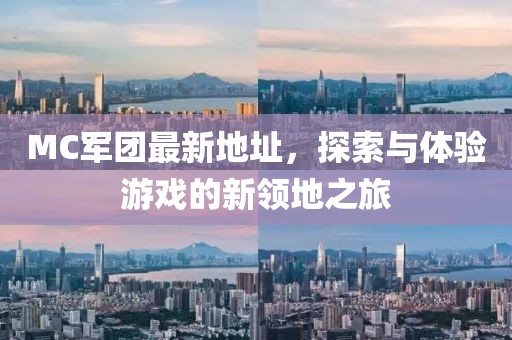 MC军团最新地址，探索与体验游戏的新领地之旅