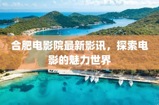 合肥电影院最新影讯，探索电影的魅力世界