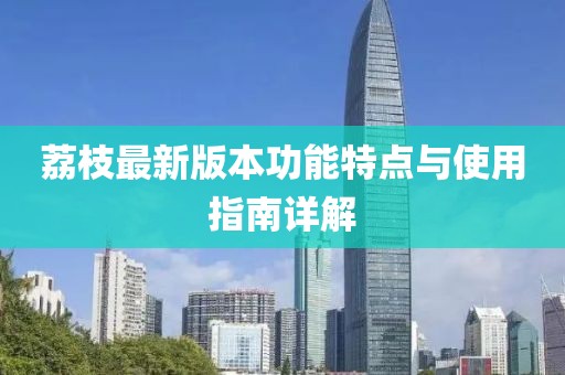荔枝最新版本功能特点与使用指南详解