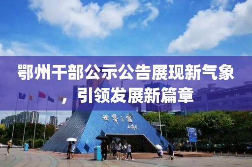 鄂州干部公示公告展现新气象，引领发展新篇章