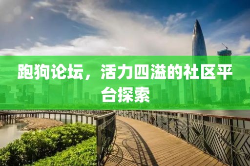 跑狗论坛，活力四溢的社区平台探索