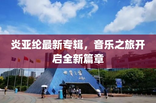炎亚纶最新专辑，音乐之旅开启全新篇章