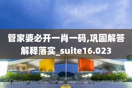 管家婆必开一肖一码,巩固解答解释落实_suite16.023