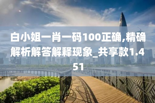 白小姐一肖一码100正确,精确解析解答解释现象_共享款1.451