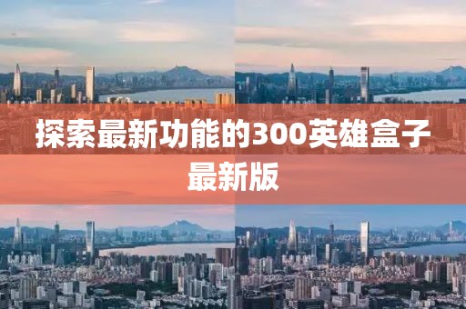 探索最新功能的300英雄盒子最新版