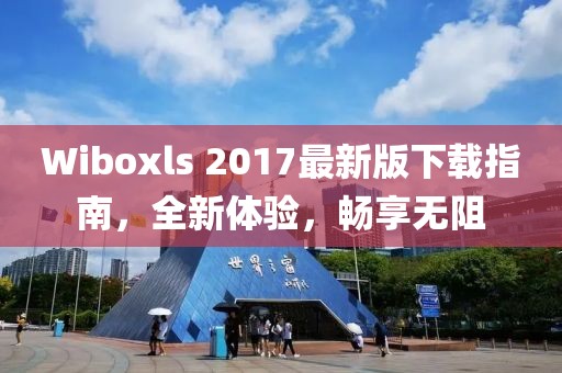 Wiboxls 2017最新版下载指南，全新体验，畅享无阻