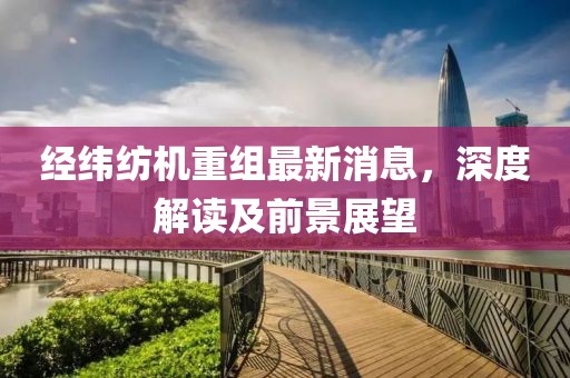 经纬纺机重组最新消息，深度解读及前景展望