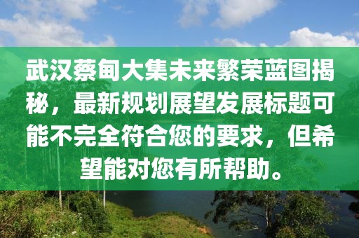 武汉蔡甸大集未来繁荣蓝图揭秘，最新规划展望发展标题可能不完全符合您的要求，但希望能对您有所帮助。
