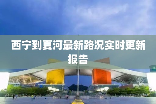 西宁到夏河最新路况实时更新报告