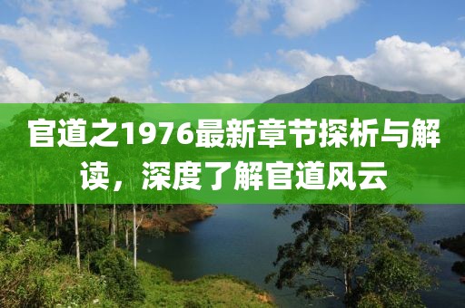 官道之1976最新章节探析与解读，深度了解官道风云