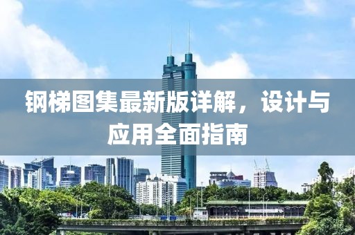 钢梯图集最新版详解，设计与应用全面指南