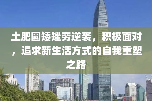 土肥圆矮矬穷逆袭，积极面对，追求新生活方式的自我重塑之路