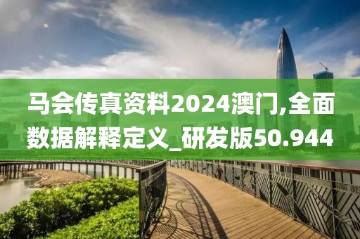 马会传真资料2024澳门,全面数据解释定义_研发版50.944