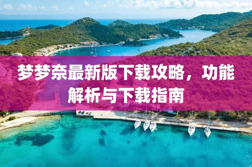梦梦奈最新版下载攻略，功能解析与下载指南